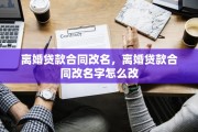 离婚贷款合同改名，离婚贷款合同改名字怎么改