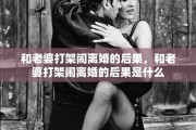 和老婆打架闹离婚的后果，和老婆打架闹离婚的后果是什么
