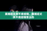 离婚后丈夫不肯给钱，离婚后丈夫不肯给钱怎么办