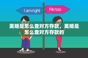 离婚是怎么查对方存款，离婚是怎么查对方存款的