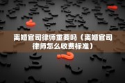 离婚官司律师重要吗（离婚官司律师怎么收费标准）