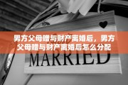 男方父母赠与财产离婚后，男方父母赠与财产离婚后怎么分配