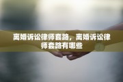 离婚诉讼律师套路，离婚诉讼律师套路有哪些