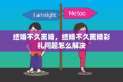 结婚不久离婚，结婚不久离婚彩礼问题怎么解决