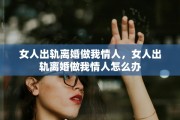 女人出轨离婚做我情人，女人出轨离婚做我情人怎么办