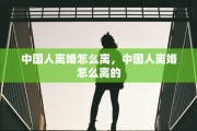 中国人离婚怎么离，中国人离婚怎么离的