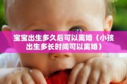 宝宝出生多久后可以离婚（小孩出生多长时间可以离婚）