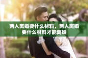 两人离婚要什么材料，两人离婚要什么材料才能离婚