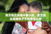 男方提出离婚不要小孩，男方提出离婚孩子不同意怎么办
