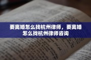 要离婚怎么找杭州律师，要离婚怎么找杭州律师咨询
