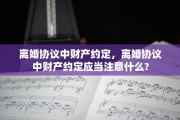 离婚协议中财产约定，离婚协议中财产约定应当注意什么?