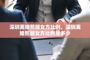 深圳离婚照顾女方比例，深圳离婚照顾女方比例是多少