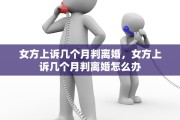 女方上诉几个月判离婚，女方上诉几个月判离婚怎么办