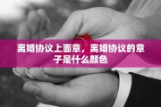 离婚协议上面章，离婚协议的章子是什么颜色