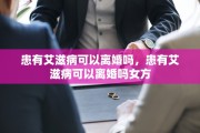 患有艾滋病可以离婚吗，患有艾滋病可以离婚吗女方