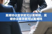 离婚协议签字就可以离婚吗，离婚协议签字就可以离婚吗