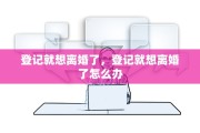 登记就想离婚了，登记就想离婚了怎么办