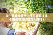 找个离婚丧偶带小孩的好吗（找个丧偶带男孩的女人好吗）