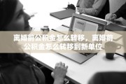 离婚前公积金怎么转移，离婚前公积金怎么转移到新单位