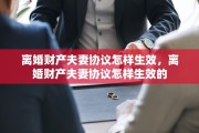 离婚财产夫妻协议怎样生效，离婚财产夫妻协议怎样生效的