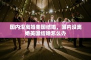 国内没离婚美国结婚，国内没离婚美国结婚怎么办