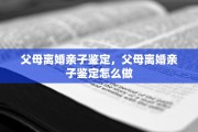 父母离婚亲子鉴定，父母离婚亲子鉴定怎么做