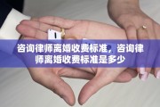 咨询律师离婚收费标准，咨询律师离婚收费标准是多少