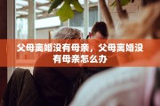 父母离婚没有母亲，父母离婚没有母亲怎么办