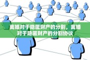 离婚对于隐匿财产的分割，离婚对于隐匿财产的分割协议