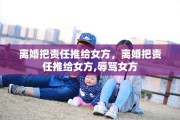 离婚把责任推给女方，离婚把责任推给女方,辱骂女方