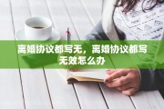 离婚协议都写无，离婚协议都写无效怎么办