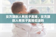 女方跟别人有孩子离婚，女方跟别人有孩子离婚犯法吗