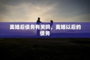 离婚后债务有关吗，离婚以后的债务