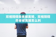 双相障碍患者被离婚，双相障碍患者被离婚怎么判