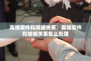 离婚案件和婚姻关系，离婚案件和婚姻关系怎么处理