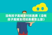 没有孩子离婚支付抚养费（没有孩子离婚支付抚养费怎么算）
