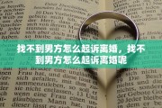 找不到男方怎么起诉离婚，找不到男方怎么起诉离婚呢