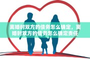 离婚时双方的债务怎么确定，离婚时双方的债务怎么确定责任