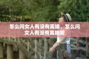 怎么问女人有没有离婚，怎么问女人有没有离婚呢