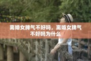 离婚女脾气不好吗，离婚女脾气不好吗为什么