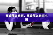 离婚那么难啊，离婚那么难啊小说