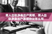 男人出轨净身出户离婚，男人出轨净身出户离婚协议怎么写
