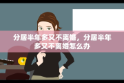 分居半年多又不离婚，分居半年多又不离婚怎么办
