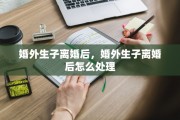 婚外生子离婚后，婚外生子离婚后怎么处理