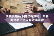 夫妻离婚私下协议有效吗，夫妻离婚私下协议有效吗法律