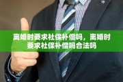 离婚时要求社保补偿吗，离婚时要求社保补偿吗合法吗