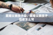 离婚父亲孩子信，离婚父亲孩子信息怎么写