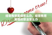 经常有想离婚怎么办，经常有想离婚的想法怎么办
