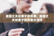 离婚丈夫给妻子赡养费，离婚丈夫给妻子赡养费合法吗