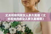 丈夫拒绝同房女人多久离婚（丈夫拒绝同房女人多久离婚呢）